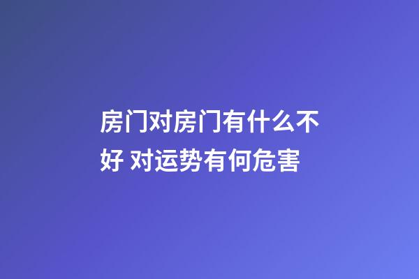 房门对房门有什么不好 对运势有何危害